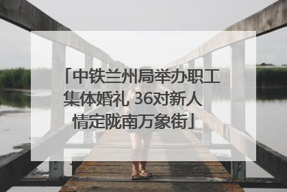 中铁兰州局举办职工集体婚礼 36对新人情定陇南万象街