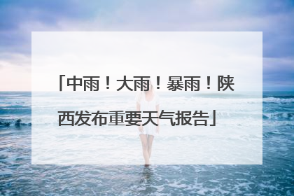 中雨！大雨！暴雨！陕西发布重要天气报告