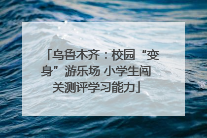 乌鲁木齐：校园“变身”游乐场 小学生闯关测评学习能力