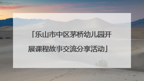 乐山市中区茅桥幼儿园开展课程故事交流分享活动