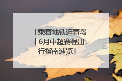乘着地铁逛青岛丨6月中超赛程出行指南速览