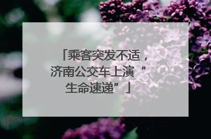 乘客突发不适，济南公交车上演“生命速递”