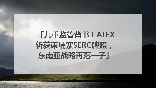 九重监管背书！ATFX斩获柬埔寨SERC牌照，东南亚战略再落一子