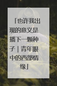 也许我出现的意义是播下一颗种子｜青年眼中的西部情缘