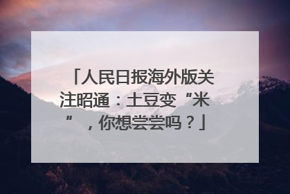 人民日报海外版关注昭通：土豆变“米”，你想尝尝吗？