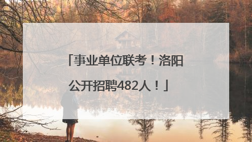 事业单位联考！洛阳公开招聘482人！