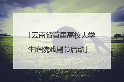 云南省首届高校大学生庭院戏剧节启动