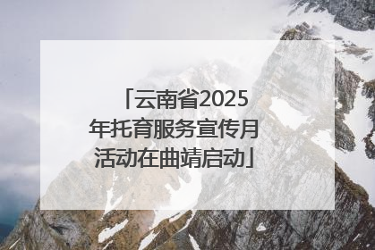 云南省2025年托育服务宣传月活动在曲靖启动