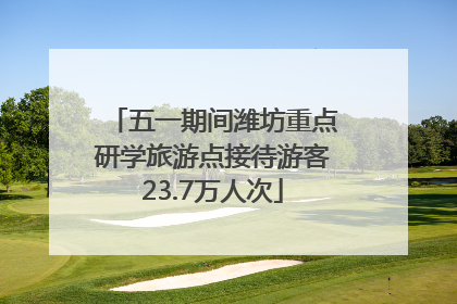五一期间潍坊重点研学旅游点接待游客23.7万人次