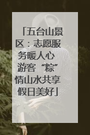 五台山景区：志愿服务暖人心 游客“粽”情山水共享假日美好