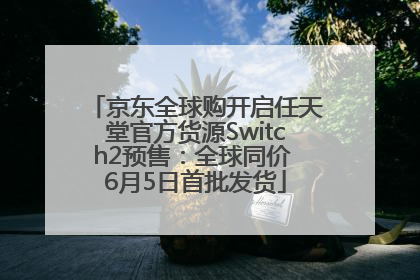 京东全球购开启任天堂官方货源Switch2预售：全球同价 6月5日首批发货