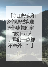 亲朋好友和乡邻热烈欢迎张伟康复回家 “救下五人，我们一点都不意外！”