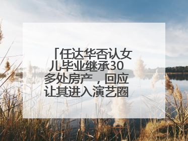 任达华否认女儿毕业继承30多处房产，回应让其进入演艺圈：她喜欢就好
