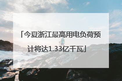 今夏浙江最高用电负荷预计将达1.33亿千瓦