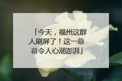 今天，福州这群人刷屏了！这一幕幕令人心潮澎湃
