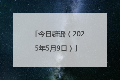 今日辟谣（2025年5月9日）