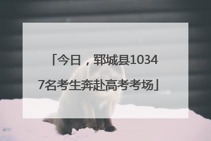 今日，郓城县10347名考生奔赴高考考场