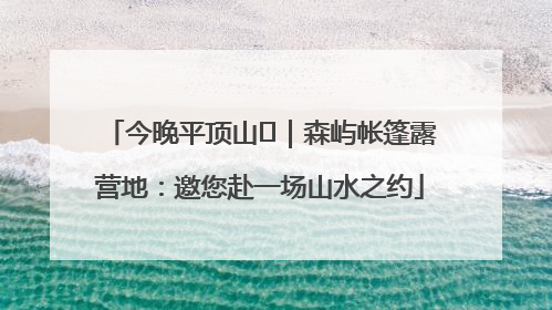今晚平顶山⑫｜森屿帐篷露营地：邀您赴一场山水之约