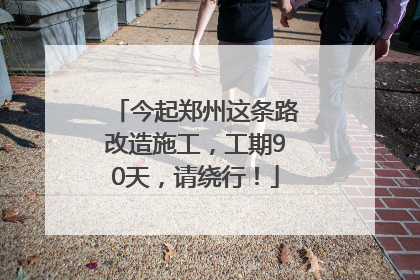 今起郑州这条路改造施工，工期90天，请绕行！