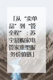 从“卖单品”到“管全程”：苏宁易购家电管家重塑服务价值链