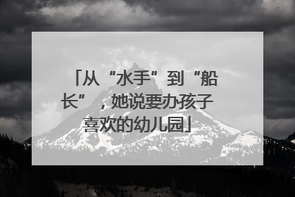 从“水手”到“船长”，她说要办孩子喜欢的幼儿园