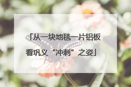 从一块地毯一片铝板看巩义“冲刺”之姿