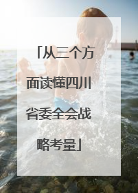 从三个方面读懂四川省委全会战略考量