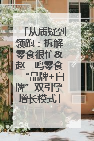 从质疑到领跑：拆解零食很忙&赵一鸣零食“品牌+白牌”双引擎增长模式