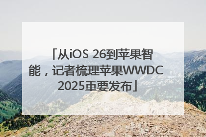 从iOS 26到苹果智能，记者梳理苹果WWDC 2025重要发布