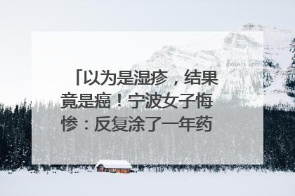 以为是湿疹，结果竟是癌！宁波女子悔惨：反复涂了一年药膏都没好！很多患者首诊都去了皮肤科