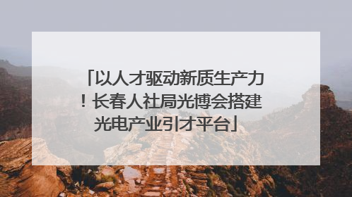 以人才驱动新质生产力！长春人社局光博会搭建光电产业引才平台