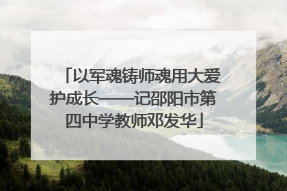 以军魂铸师魂用大爱护成长——记邵阳市第四中学教师邓发华