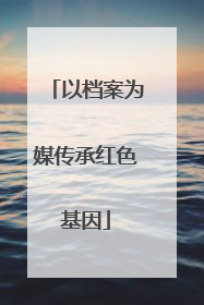 以档案为媒传承红色基因