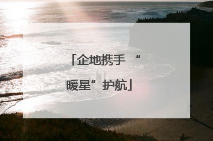 企地携手 “暖星”护航