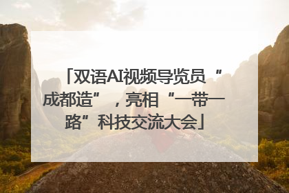 双语AI视频导览员“成都造”，亮相“一带一路”科技交流大会