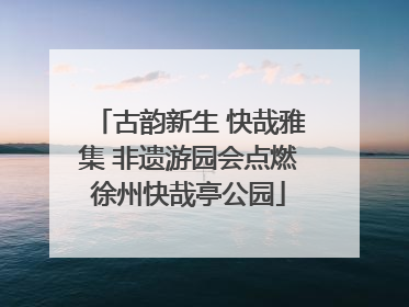 古韵新生 快哉雅集 非遗游园会点燃徐州快哉亭公园