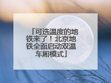 可选温度的地铁来了！北京地铁全面启动双温车厢模式
