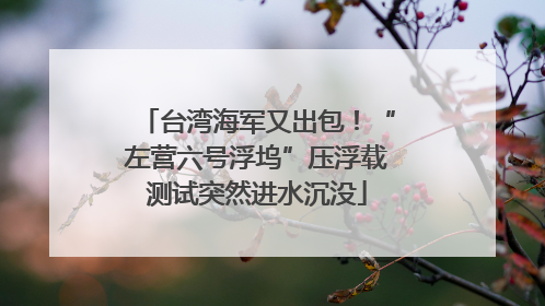 台湾海军又出包！“左营六号浮坞”压浮载测试突然进水沉没