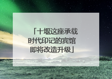 十堰这座承载时代印记的宾馆即将改造升级