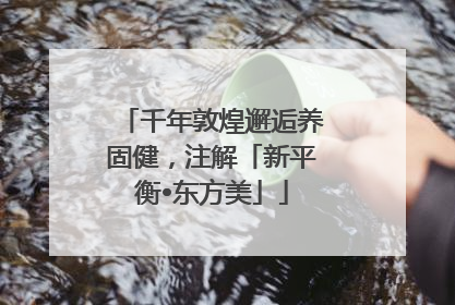 千年敦煌邂逅养固健，注解「新平衡•东方美」