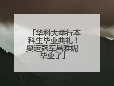华科大举行本科生毕业典礼！奥运冠军昌雅妮毕业了