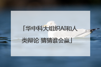 华中科大组织AI和人类辩论 猜猜谁会赢