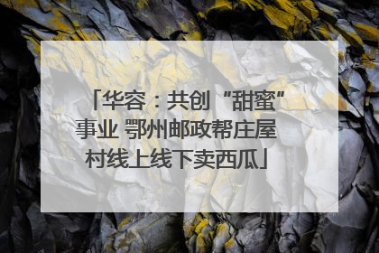 华容：共创“甜蜜”事业 鄂州邮政帮庄屋村线上线下卖西瓜