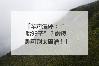华声漫评：“一胎99子”？微短剧可别太离谱！
