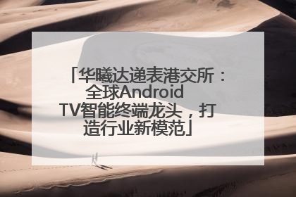 华曦达递表港交所：全球Android TV智能终端龙头，打造行业新模范
