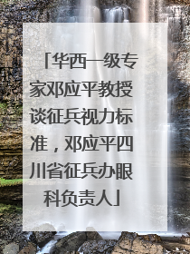 华西一级专家邓应平教授谈征兵视力标准，邓应平四川省征兵办眼科负责人