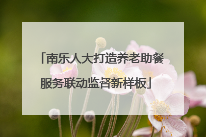 南乐人大打造养老助餐服务联动监督新样板