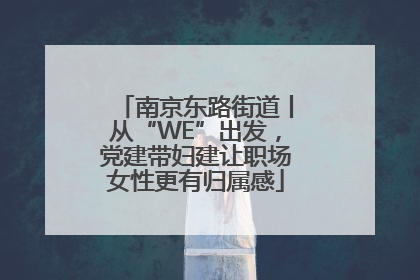 南京东路街道丨从“WE”出发，党建带妇建让职场女性更有归属感