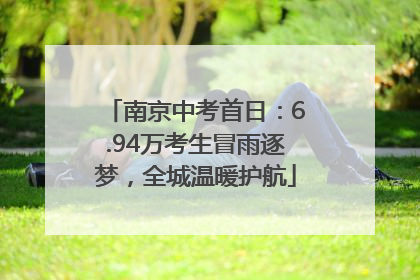 南京中考首日：6.94万考生冒雨逐梦，全城温暖护航