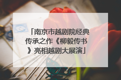 南京市越剧院经典传承之作《柳毅传书》亮相越剧大展演